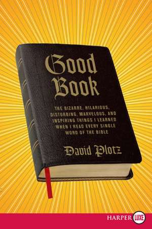 Good Book: The Bizarre, Hilarious, Disturbing, Marvelous, and Inspiring Things I Learned When I Read Every Single Word of the Bible de David Plotz