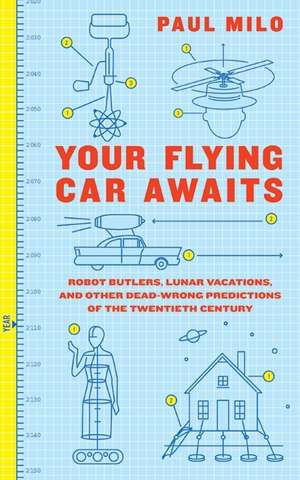 Your Flying Car Awaits: Robot Butlers, Lunar Vacations, and Other Dead-Wrong Predictions of the Twentieth Century de Paul Milo