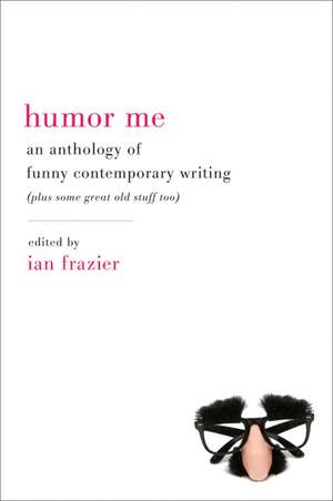 Humor Me: An Anthology of Funny Contemporary Writing (Plus Some Great Old Stuff Too) de Ian Frazier