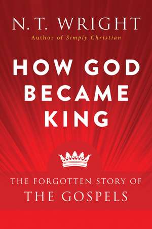 How God Became King: The Forgotten Story of the Gospels de N. T. Wright