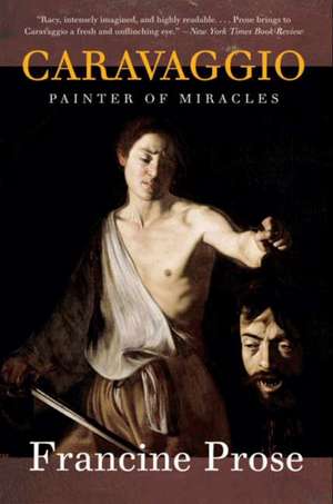 Caravaggio: Painter of Miracles de Francine Prose