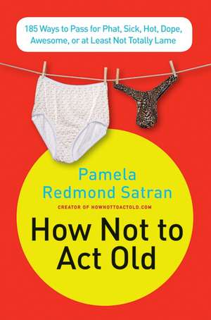 How Not to Act Old: 185 Ways to Pass for Phat, Sick, Dope, Awesome, or at Least Not Totally Lame de Pamela Redmond Satran