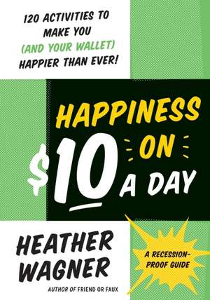 Happiness on $10 a Day: A Recession-Proof Guide de Heather Wagner