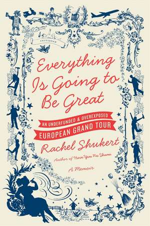 Everything Is Going to Be Great: An Underfunded and Overexposed European Grand Tour de Rachel Shukert