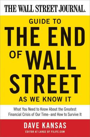 The Wall Street Journal Guide to the End of Wall Street as We Know It: What You Need to Know About the Greatest Financial Crisis of Our Time--and How to Survive It de Dave Kansas