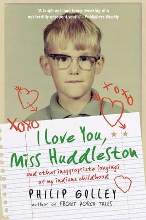 I Love You, Miss Huddleston: and Other Inappropriate Longings of My Indiana Childhood de Philip Gulley