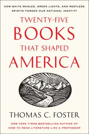 Twenty-five Books That Shaped America: How White Whales, Green Lights, and Restless Spirits Forged Our National Identity de Thomas C Foster