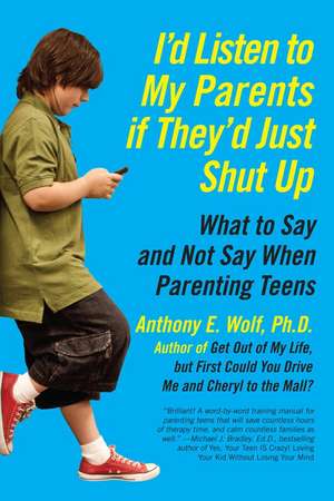 I'd Listen to My Parents If They'd Just Shut Up: What to Say and Not Say When Parenting Teens de Anthony Wolf