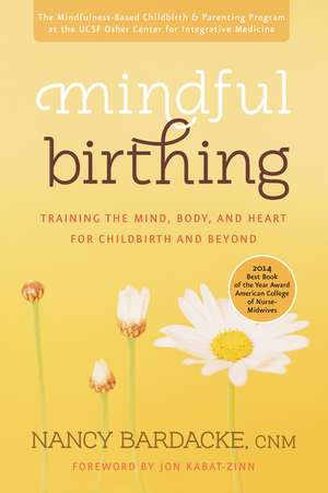 Mindful Birthing: Training the Mind, Body, and Heart for Childbirth and Beyond de Nancy Bardacke