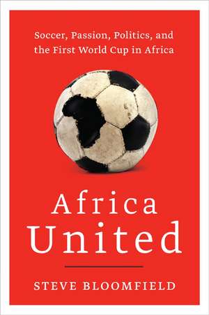 Africa United: Soccer, Passion, Politics, and the First World Cup in Africa de Steve Bloomfield