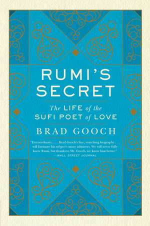 Rumi's Secret: The Life of the Sufi Poet of Love de Brad Gooch