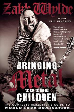 Bringing Metal to the Children: The Complete Berzerker's Guide to World Tour Domination de Zakk Wylde