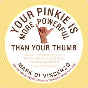 Your Pinkie Is More Powerful Than Your Thumb: And 333 Other Surprising Facts That Will Make You Wealthier, Healthier and Smarter Than Everyone Else de Mark Di Vincenzo