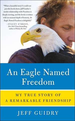 An Eagle Named Freedom: My True Story of a Remarkable Friendship de Jeff Guidry