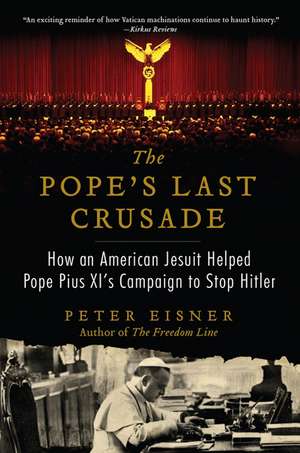 The Pope's Last Crusade: How an American Jesuit Helped Pope Pius XI's Campaign to Stop Hitler de Peter Eisner