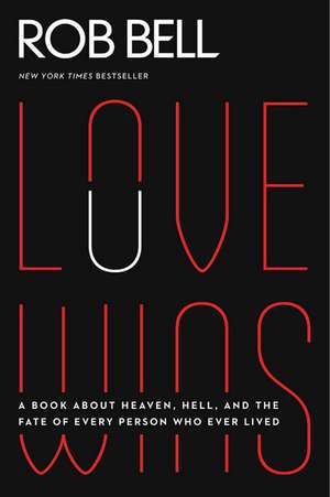 Love Wins: A Book About Heaven, Hell, and the Fate of Every Person Who Ever Lived de Rob Bell