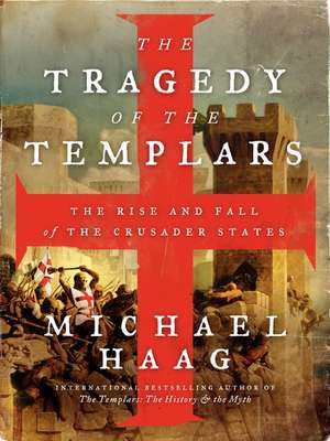 The Tragedy of the Templars: The Rise and Fall of the Crusader States de Michael Haag