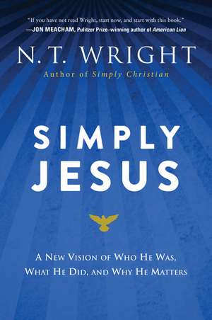 Simply Jesus: A New Vision of Who He Was, What He Did, and Why He Matters de N. T. Wright