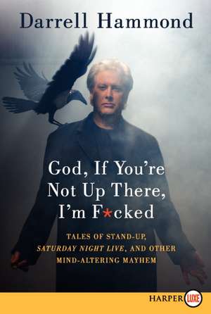 God, If You're Not Up There, I'm F*cked: Tales of Stand-up, Saturday Night Live, and Other Mind-Altering Mayhem de Darrell Hammond