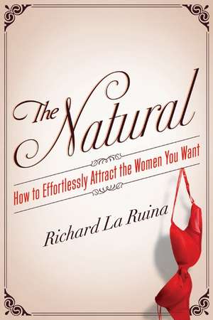 The Natural: How to Effortlessly Attract the Women You Want de Richard La Ruina