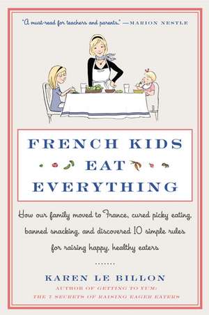 French Kids Eat Everything: How Our Family Moved to France, Cured Picky Eating, Banned Snacking, and Discovered 10 Simple Rules for Raising Happy, Healthy Eaters de Karen Le Billon