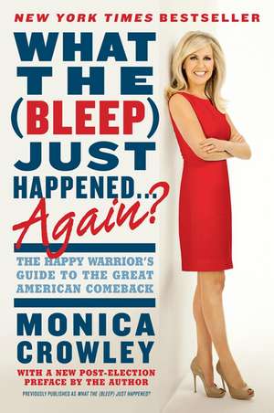 What the (Bleep) Just Happened . . . Again?: The Happy Warrior's Guide to the Great American Comeback de Monica Crowley