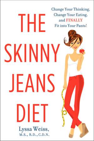 The Skinny Jeans Diet: Change Your Thinking, Change Your Eating, and Finally Fit into Your Pants! de Lyssa Weiss