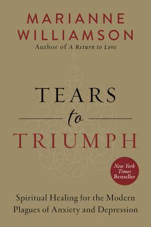 Tears to Triumph: Spiritual Healing for the Modern Plagues of Anxiety and Depression de Marianne Williamson