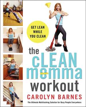 The cLEAN momma workout: Get lean while you clean de Carolyn Barnes