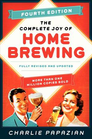 The Complete Joy of Homebrewing Fourth Edition: Fully Revised and Updated de Charlie Papazian