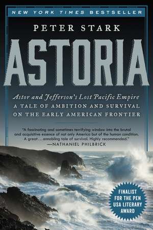 Astoria: Astor and Jefferson's Lost Pacific Empire: A Tale of Ambition and Survival on the Early American Frontier de Peter Stark