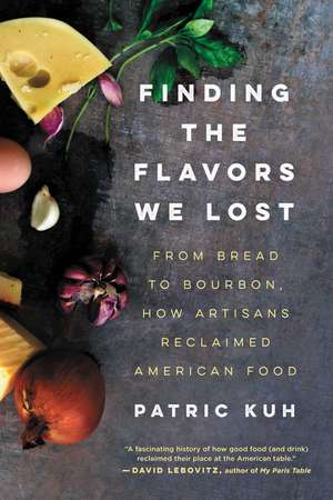 Finding the Flavors We Lost: From Bread to Bourbon, How Artisans Reclaimed American Food de Patric Kuh