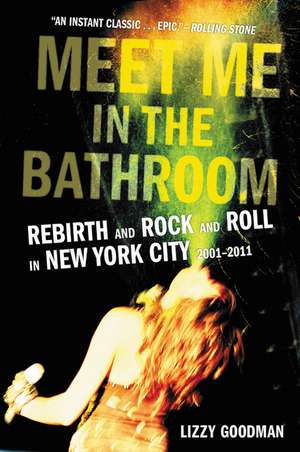 Meet Me in the Bathroom: Rebirth and Rock and Roll in New York City 2001-2011 de Lizzy Goodman