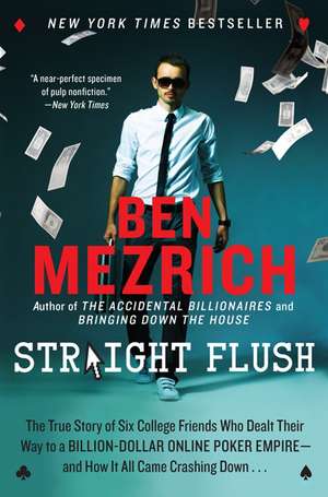 Straight Flush: The True Story of Six College Friends Who Dealt Their Way to a Billion-Dollar Online Poker Empire--and How It All Came Crashing Down . . . de Ben Mezrich