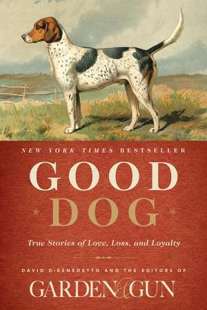 Good Dog: True Stories of Love, Loss, and Loyalty de Editors of Garden and Gun