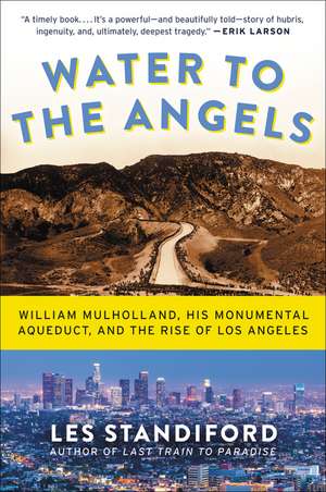 Water to the Angels: William Mulholland, His Monumental Aqueduct, and the Rise of Los Angeles de Les Standiford