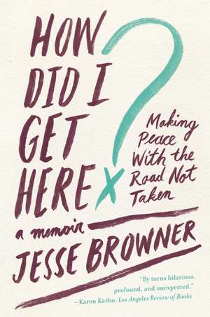 How Did I Get Here?: Making Peace with the Road Not Taken de Jesse Browner