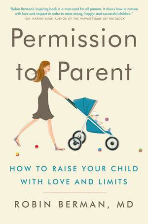 Permission to Parent: How to Raise Your Child with Love and Limits de Robin Berman, MD