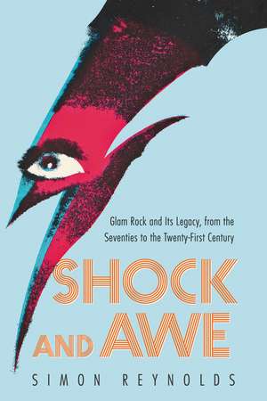 Shock and Awe: Glam Rock and Its Legacy, from the Seventies to the Twenty-first Century de Simon Reynolds