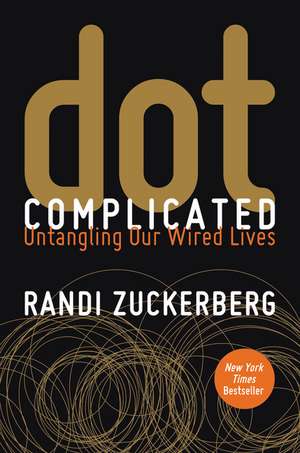 Dot Complicated: Untangling Our Wired Lives de Randi Zuckerberg