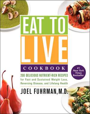 Eat to Live Cookbook: 200 Delicious Nutrient-Rich Recipes for Fast and Sustained Weight Loss, Reversing Disease, and Lifelong Health de Joel Fuhrman, M.D.