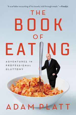 The Book of Eating: Adventures in Professional Gluttony de Adam Platt