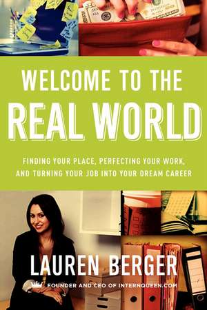 Welcome to the Real World: Finding Your Place, Perfecting Your Work, and Turning Your Job into Your Dream Career de Lauren Berger