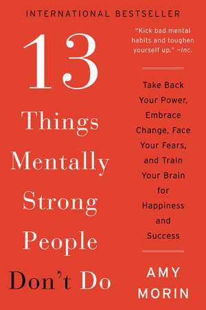 13 Things Mentally Strong People Don't Do: Take Back Your Power, Embrace Change, Face Your Fears, and Train Your Brain for Happiness and Success de Amy Morin