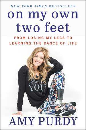 On My Own Two Feet: From Losing My Legs to Learning the Dance of Life de Amy Purdy