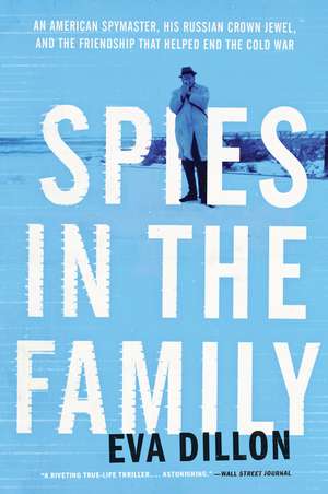 Spies in the Family: An American Spymaster, His Russian Crown Jewel, and the Friendship That Helped End the Cold War de Eva Dillon