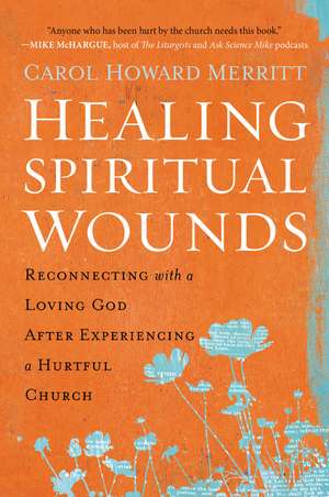 Healing Spiritual Wounds: Reconnecting with a Loving God After Experiencing a Hurtful Church de Carol Howard Merritt