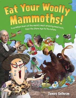 Eat Your Woolly Mammoths!: Two Million Years of the World's Most Amazing Food Facts, from the Stone Age to the Future de James Solheim