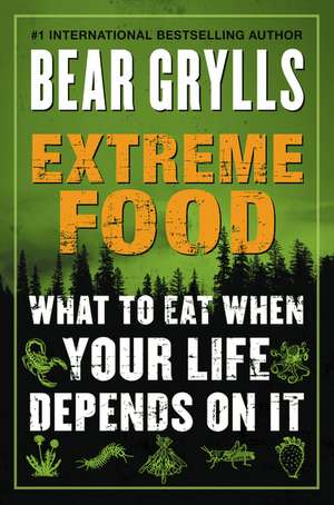 Extreme Food: What to Eat When Your Life Depends on It de Bear Grylls