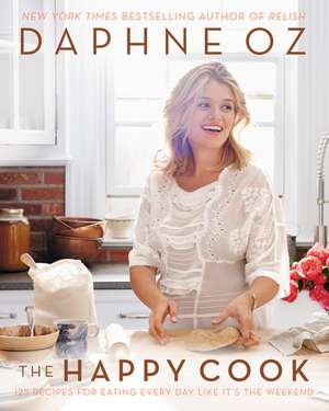 The Happy Cook: 125 Recipes for Eating Every Day Like It's the Weekend de Daphne Oz